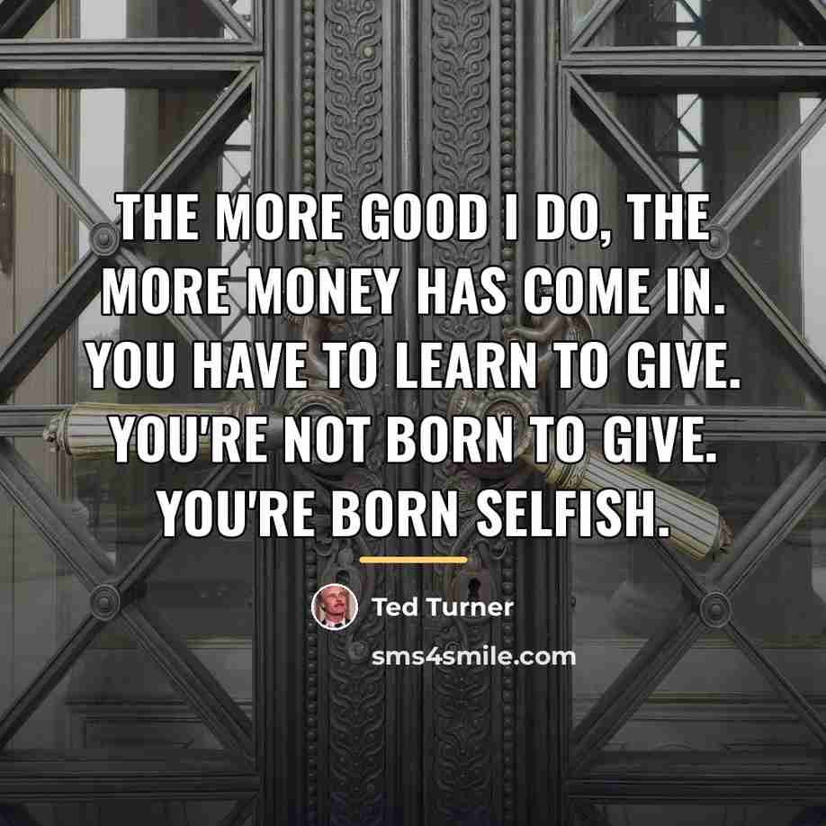 “The more good I do, the more money has come…” quote by Ted Turner