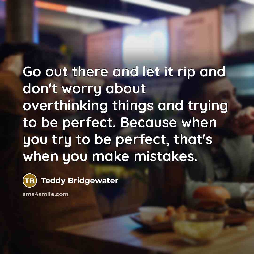 “Go out there and let it rip and don't worry…” quote by Teddy Bridgewater