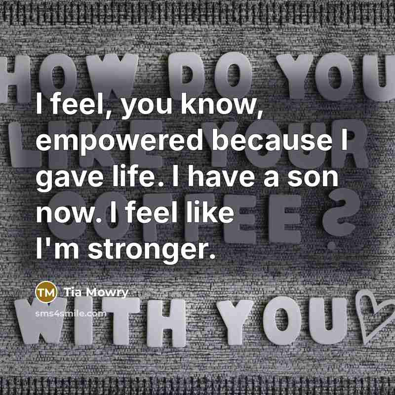 “I feel, you know, empowered because I gave life. I…” quote by Tia Mowry