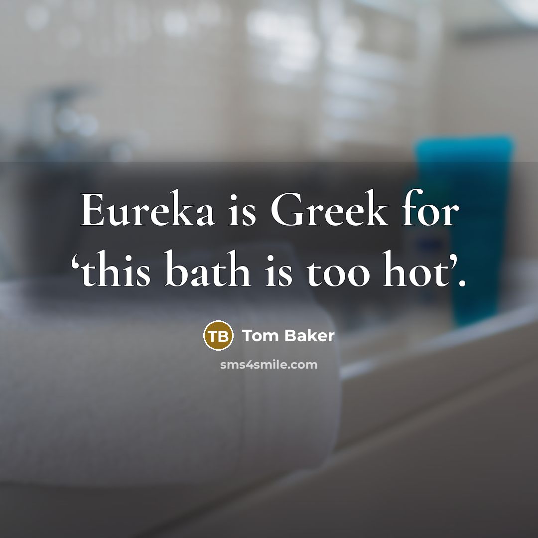 “Eureka is Greek for ‘this bath is too hot’.” quote by Tom Baker