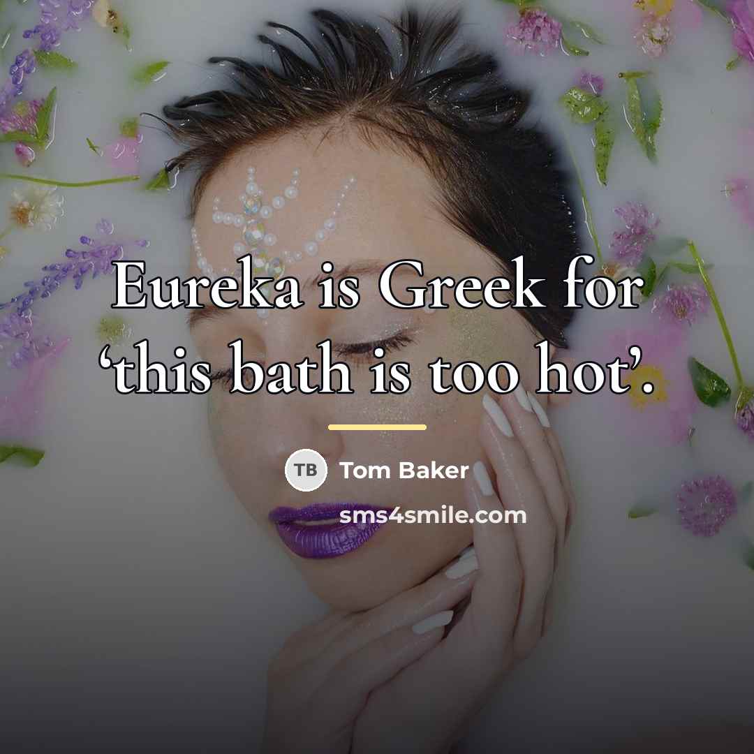 “Eureka is Greek for ‘this bath is too hot’.…” quote by Tom Baker