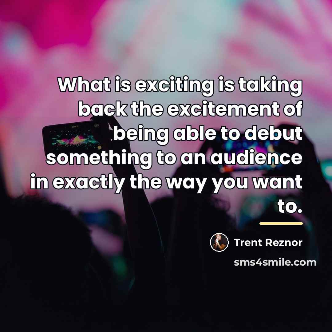 “What is exciting is taking back the excitement of being…” quote by Trent Reznor