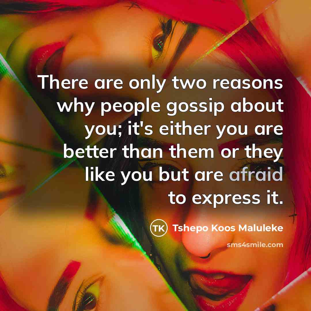 “There are only two reasons why people gossip about you;…” quote by Tshepo Koos Maluleke