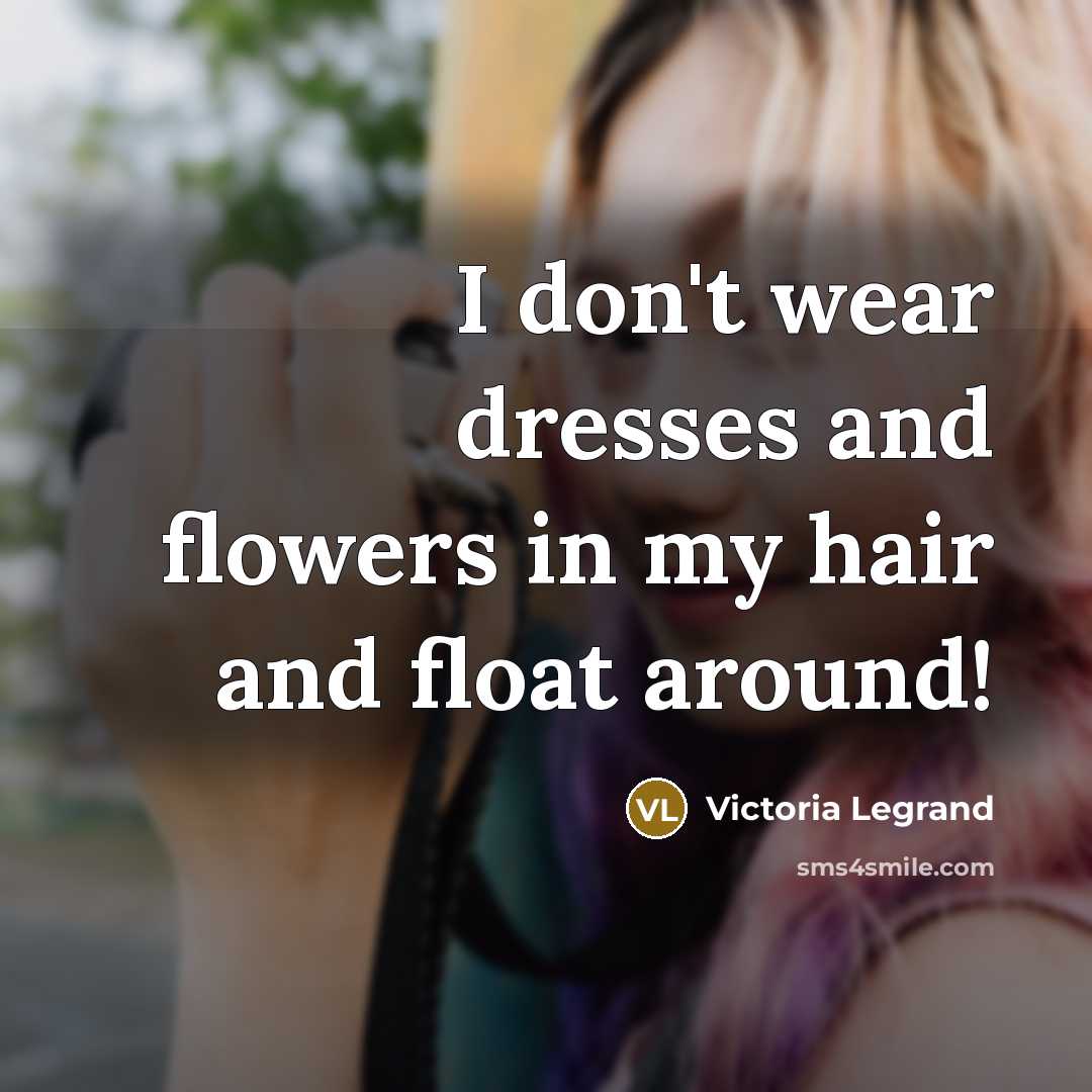 “I don't wear dresses and flowers in my hair and…” quote by Victoria Legrand