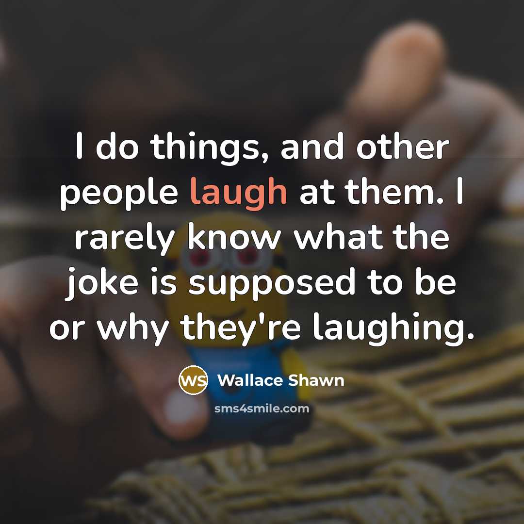 “I do things, and other people laugh at them. I…” quote by Wallace Shawn