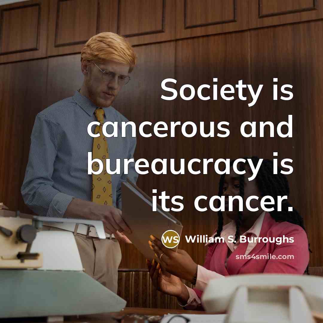 “Society is cancerous and bureaucracy is its cancer.…” quote by William S. Burroughs
