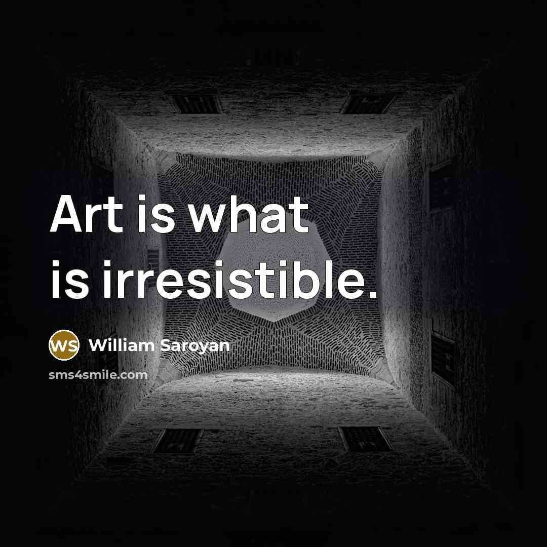 “Art is what is irresistible.…” quote by William Saroyan