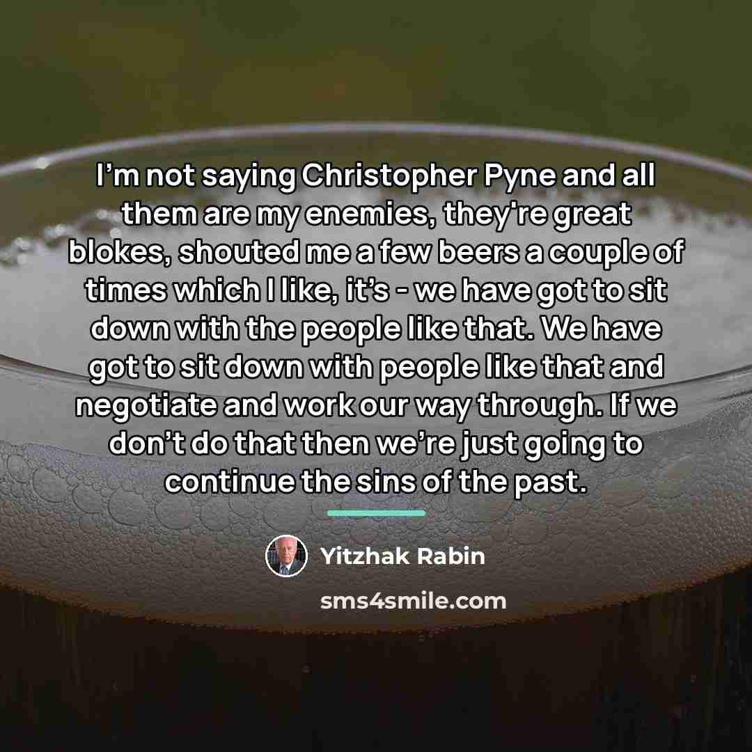“I'm not saying Christopher Pyne and all them are my…” quote by Yitzhak Rabin