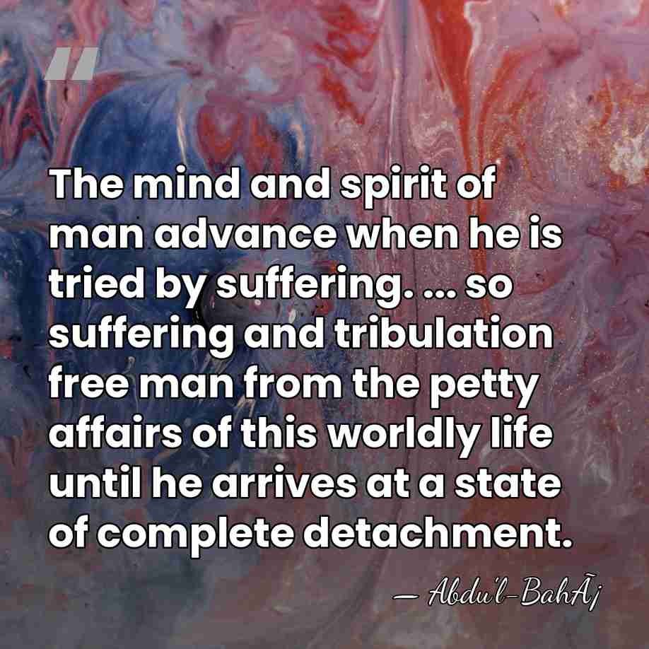 The mind and spirit of man advance when he is tried by&hellip; - Abdu'l-BahÃ¡