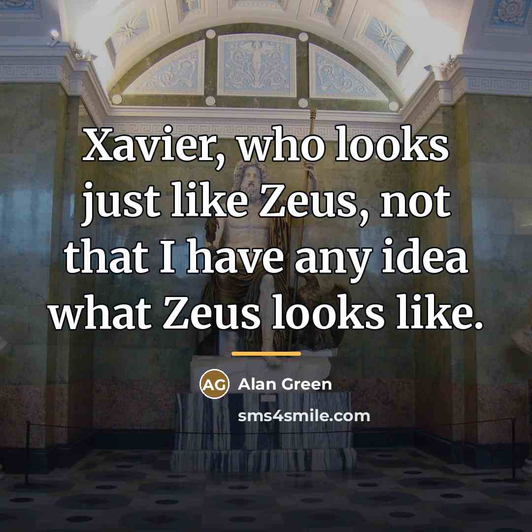 “Xavier, who looks just like Zeus, not that I have…” quote by Alan Green