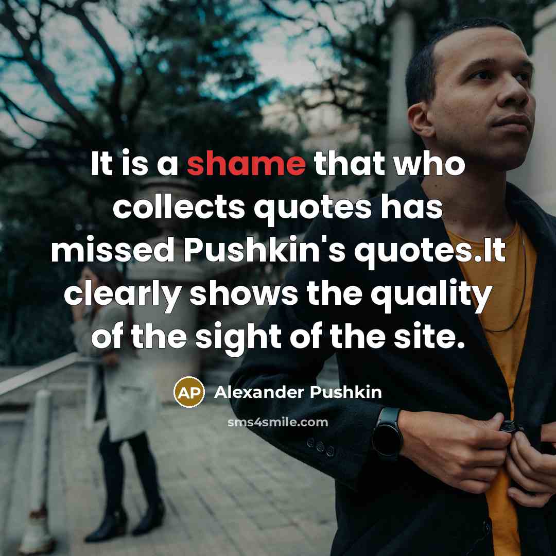 “It is a shame that who collects quotes has missed Pushkin's quotes.It clearly shows the quality of the sight of the site.” quote by Alexander Pushkin