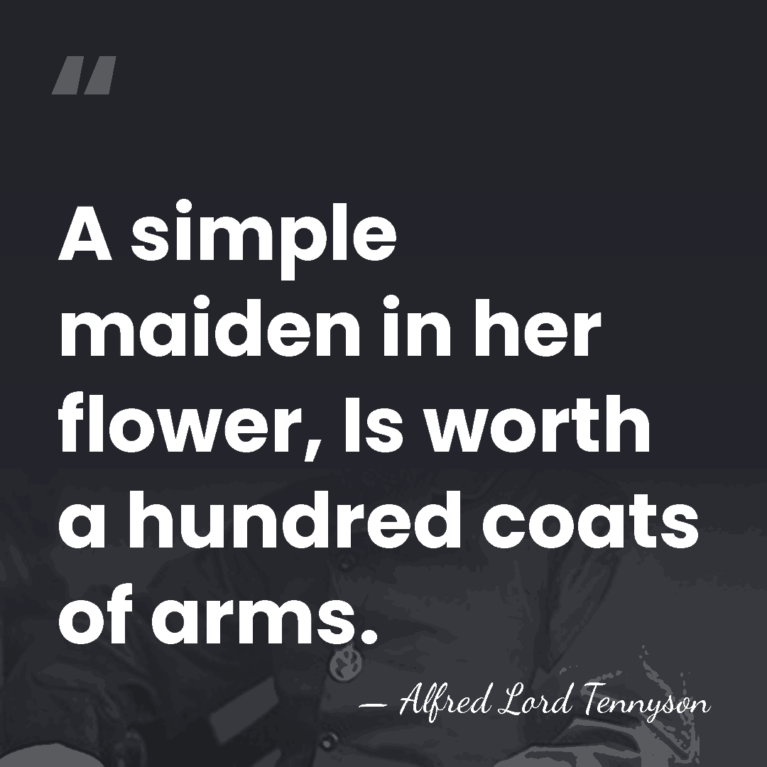 A simple maiden in her flower, Is worth a hundred coats of&hellip; - Alfred Lord Tennyson
