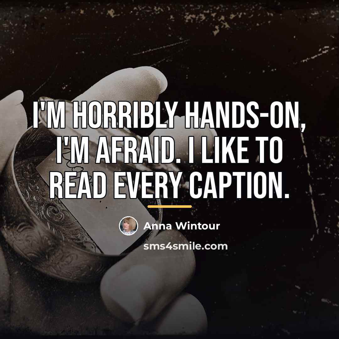 “I'm horribly hands-on, I'm afraid. I like to read every…” quote by Anna Wintour