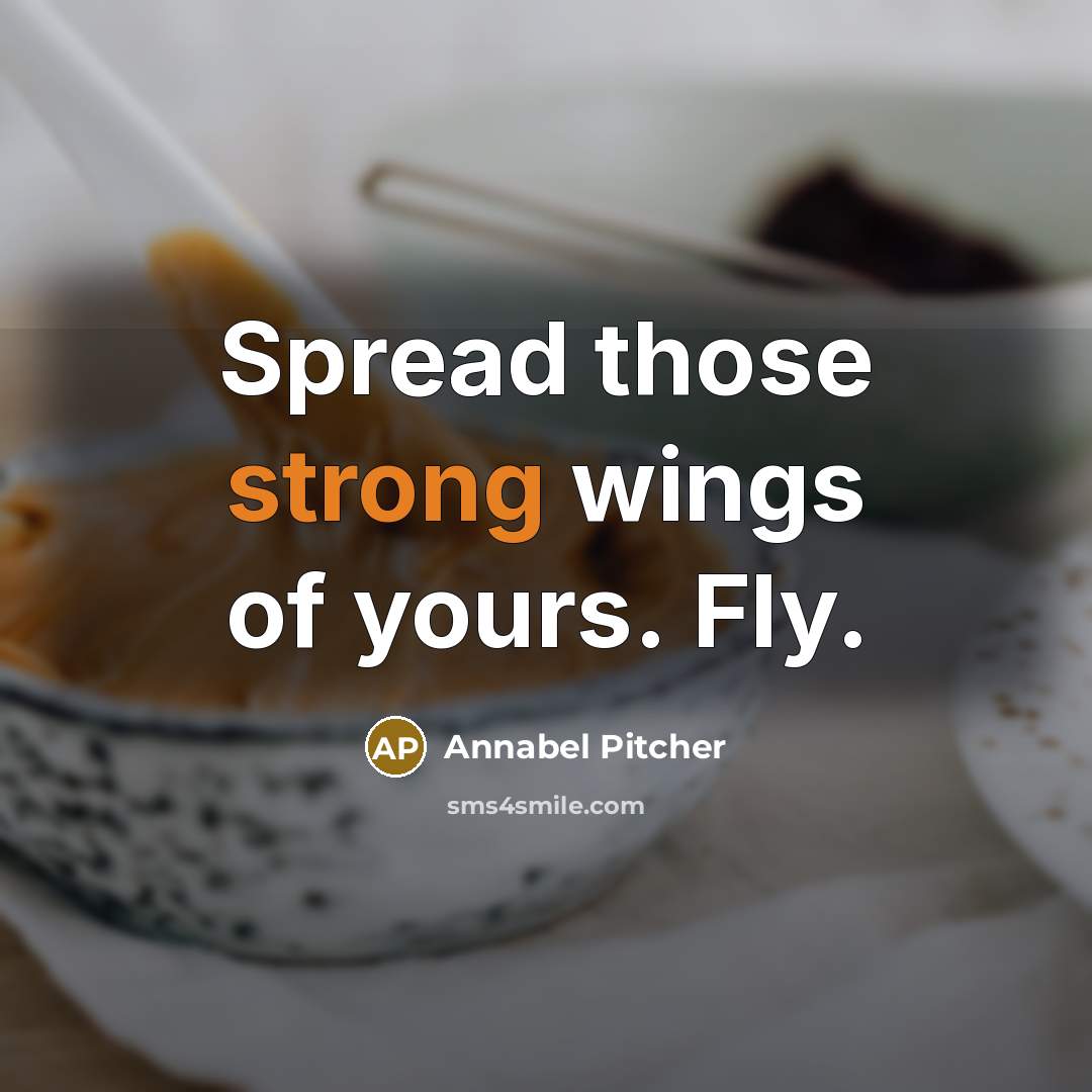 “Spread those strong wings of yours. Fly.…” quote by Annabel Pitcher