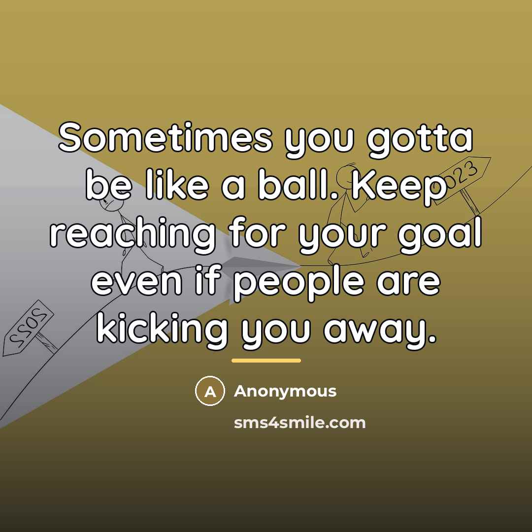 “Sometimes you gotta be like a ball. Keep reaching for…” quote by Anonymous