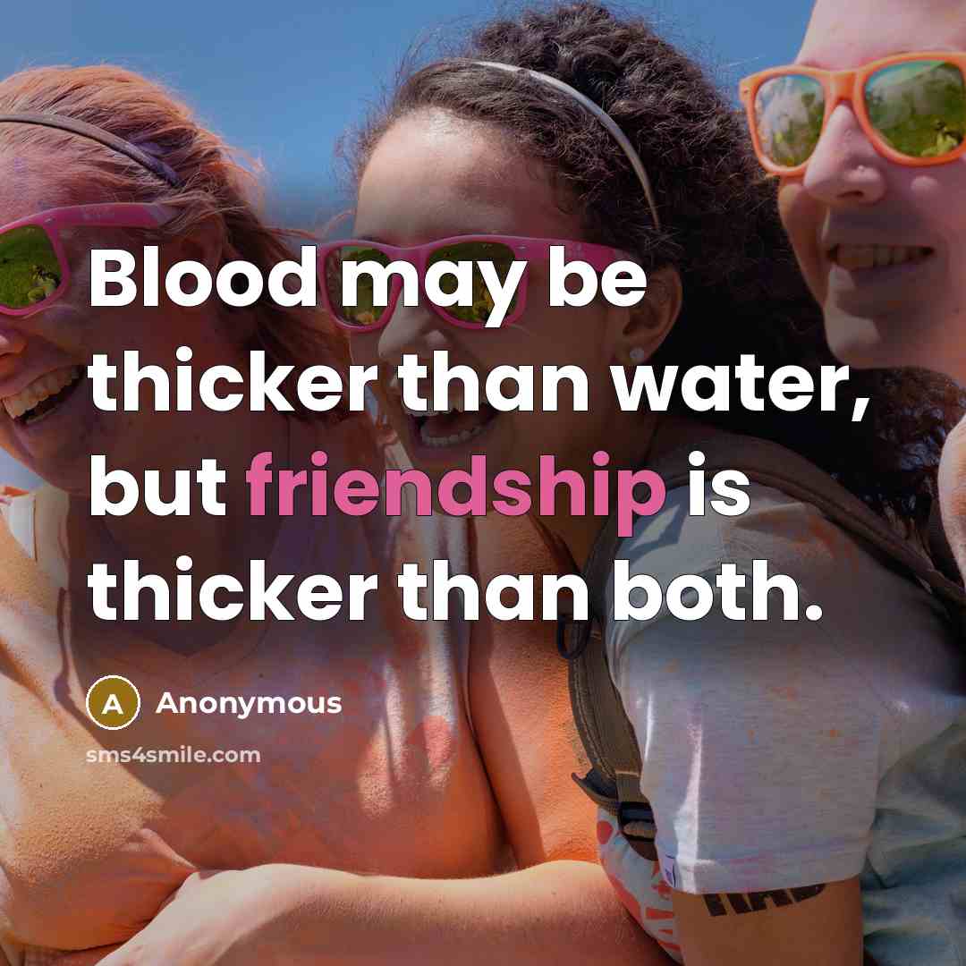 “Blood may be thicker than water, but friendship is thicker…” quote by Anonymous