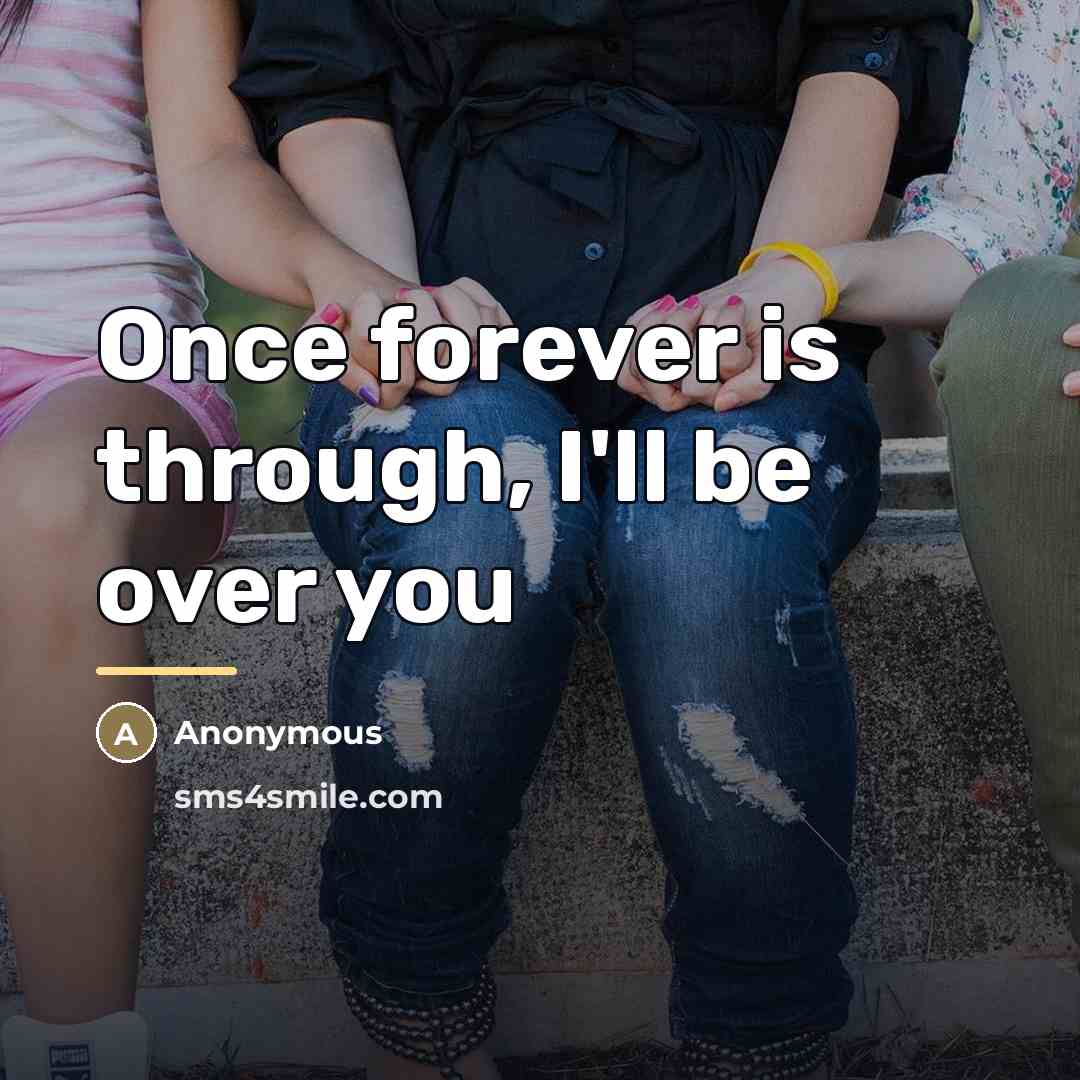 “Once forever is through, I'll be over you…” quote by Anonymous