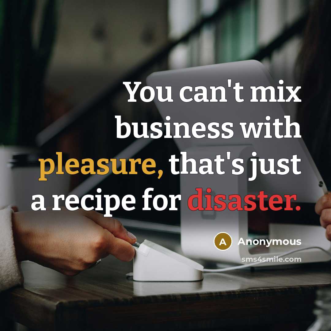 “You can't mix business with pleasure, that's just a recipe…” quote by Anonymous