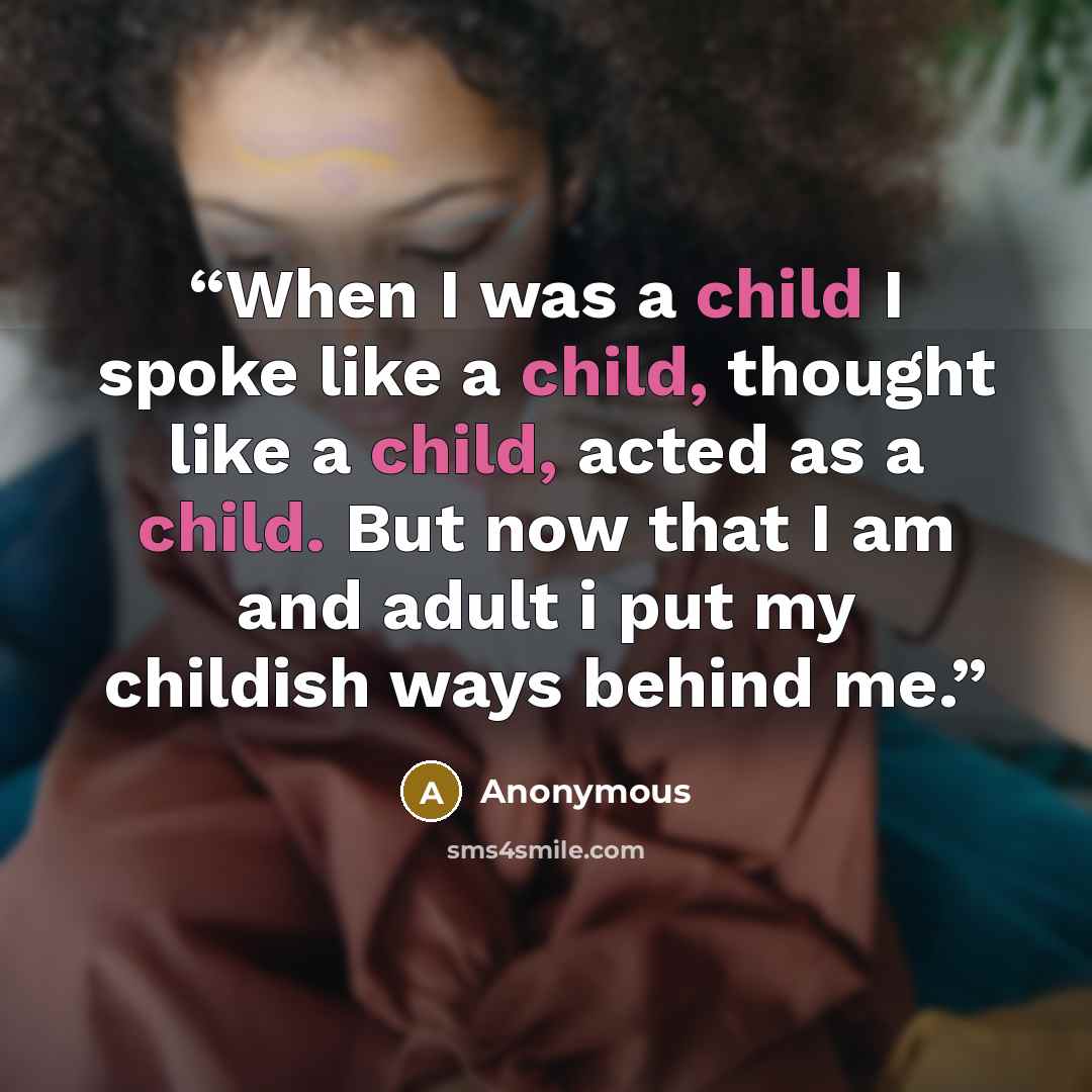 “When I was a child I spoke like a child, thought like a child, acted as a child. But now that I am and adult i put my childish ways behind me.” quote by Anonymous