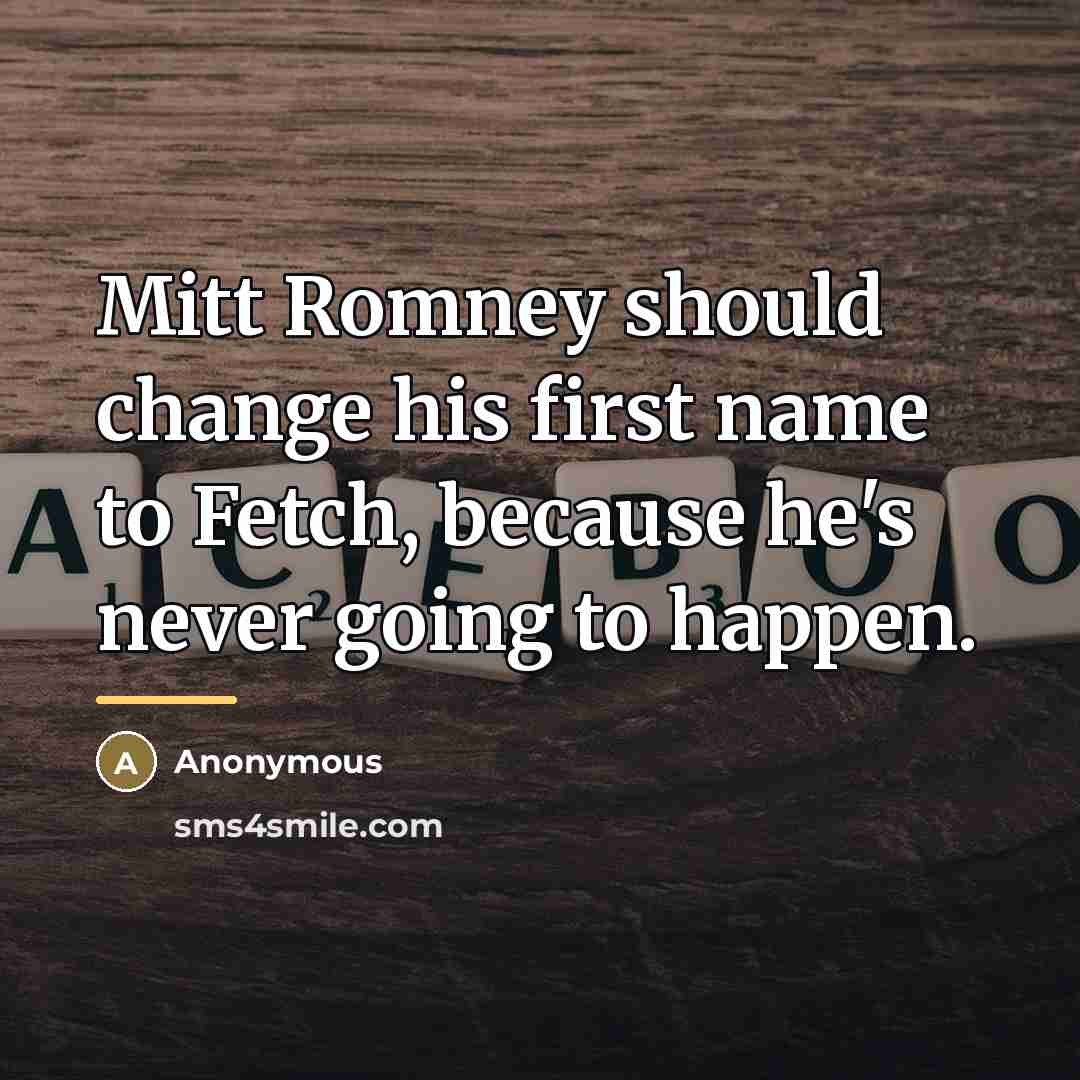 “Mitt Romney should change his first name to Fetch, because…” quote by Anonymous