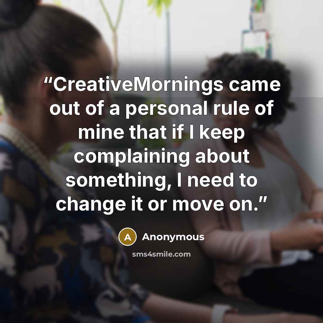 “CreativeMornings came out of a personal rule of mine that if I keep complaining about something, I need to change it or move on.” quote by Anonymous