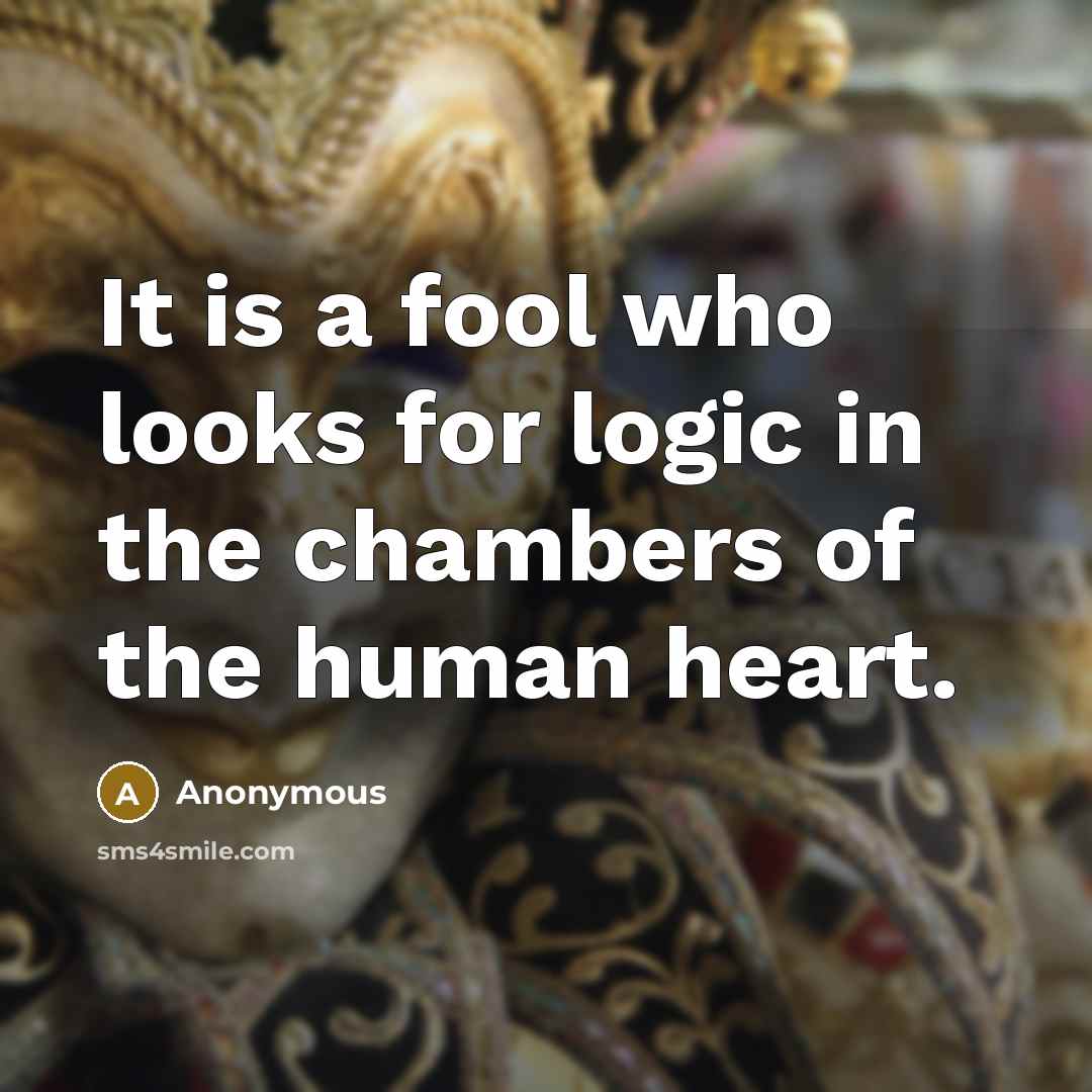 “It is a fool who looks for logic in the…” quote by Anonymous