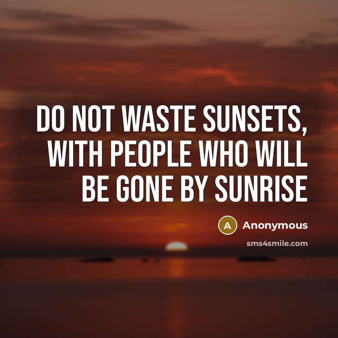 “Do not waste sunsets, with people who will be gone…” quote by Anonymous