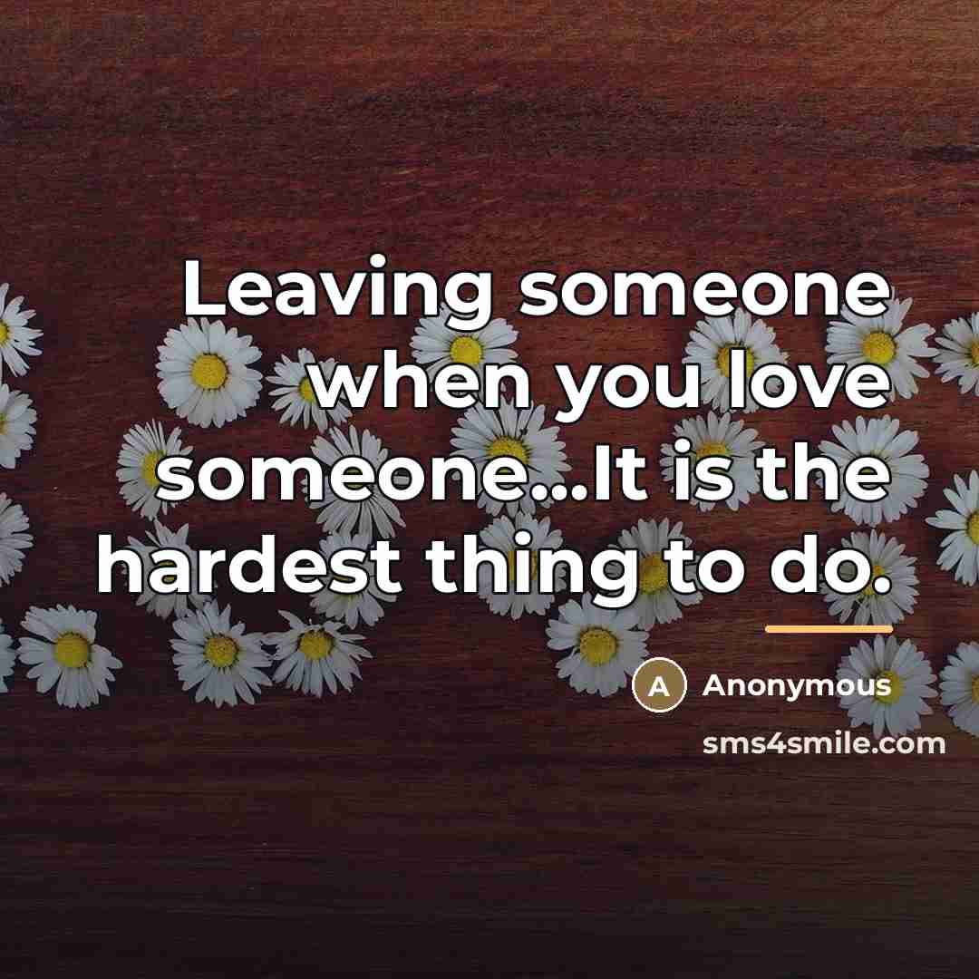 “Leaving someone when you love someone...It is the hardest thing…” quote by Anonymous