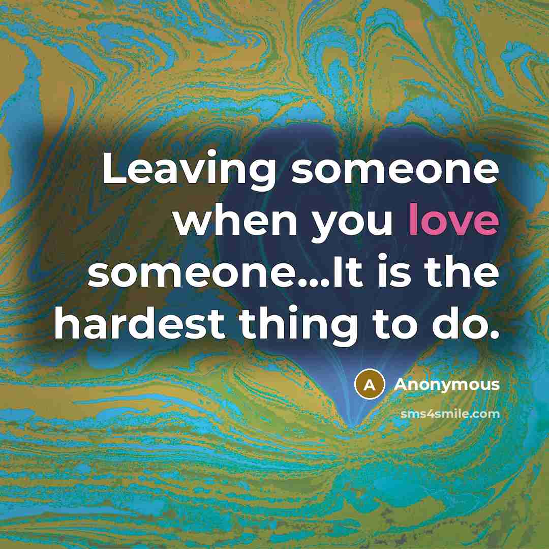 “Leaving someone when you love someone...It is the hardest thing to do.” quote by Anonymous