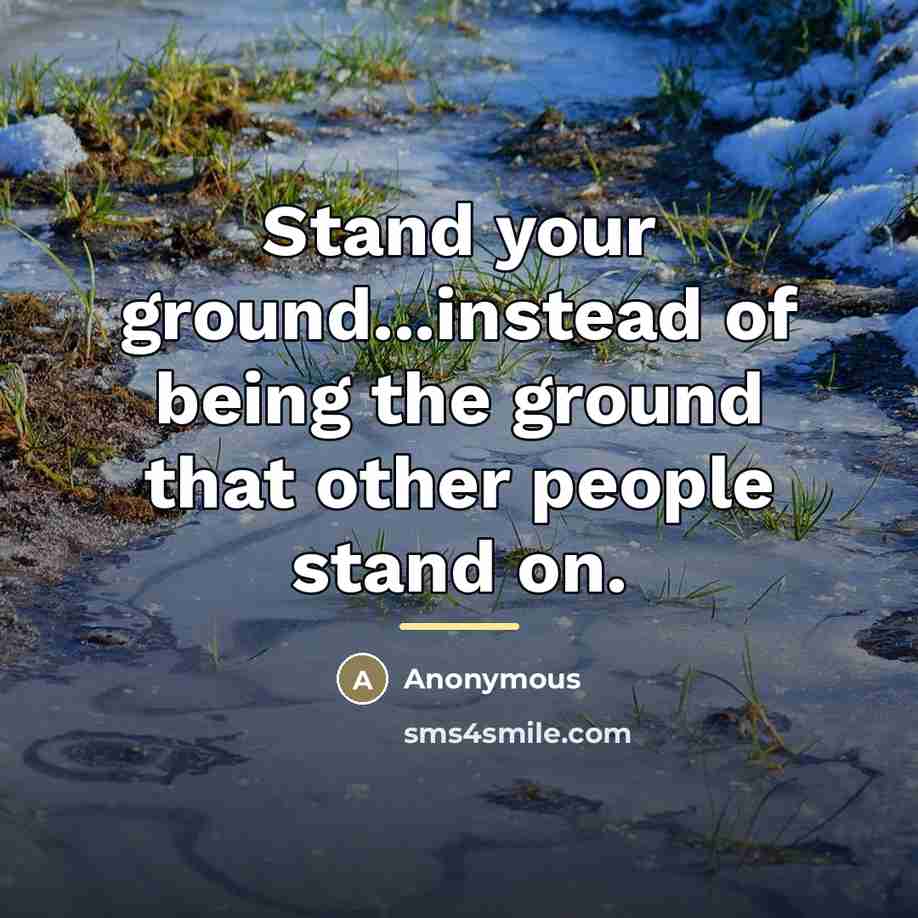 “Stand your ground...instead of being the ground that other people…” quote by Anonymous