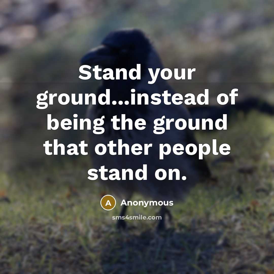“Stand your ground...instead of being the ground that other people stand on.” quote by Anonymous