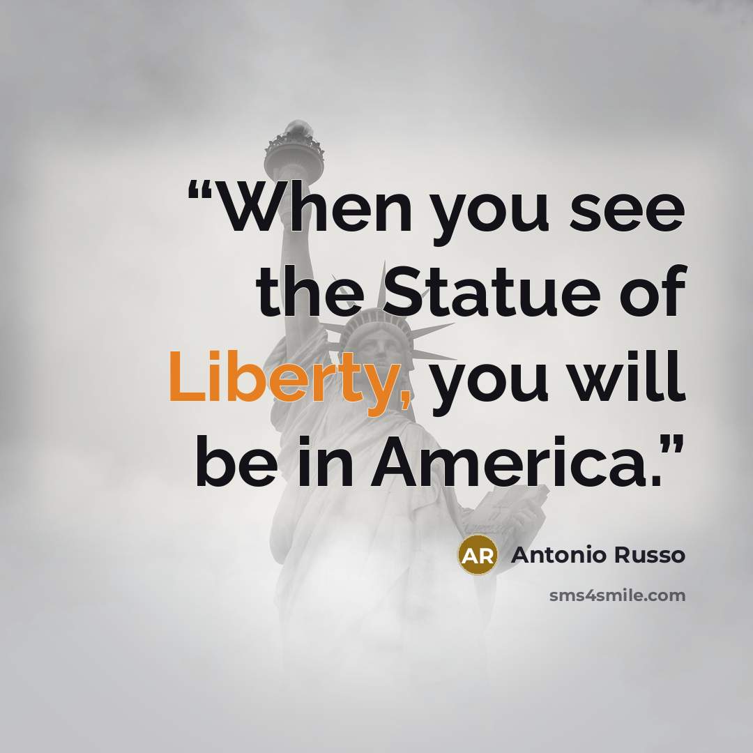 “When you see the Statue of Liberty, you will be in America.” quote by Antonio Russo