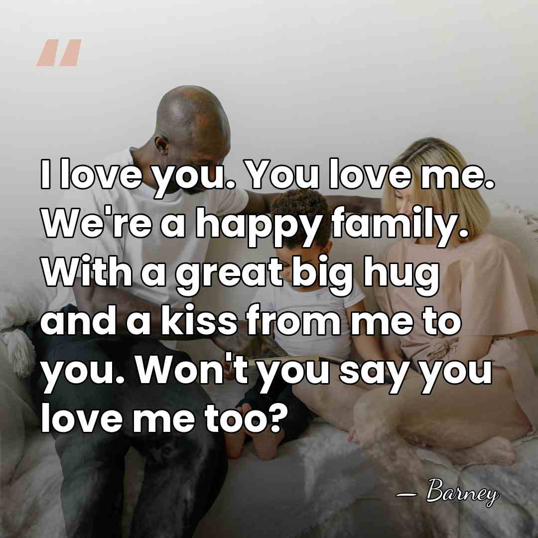 I love you. You love me. We're a happy family. With a&hellip; - Barney