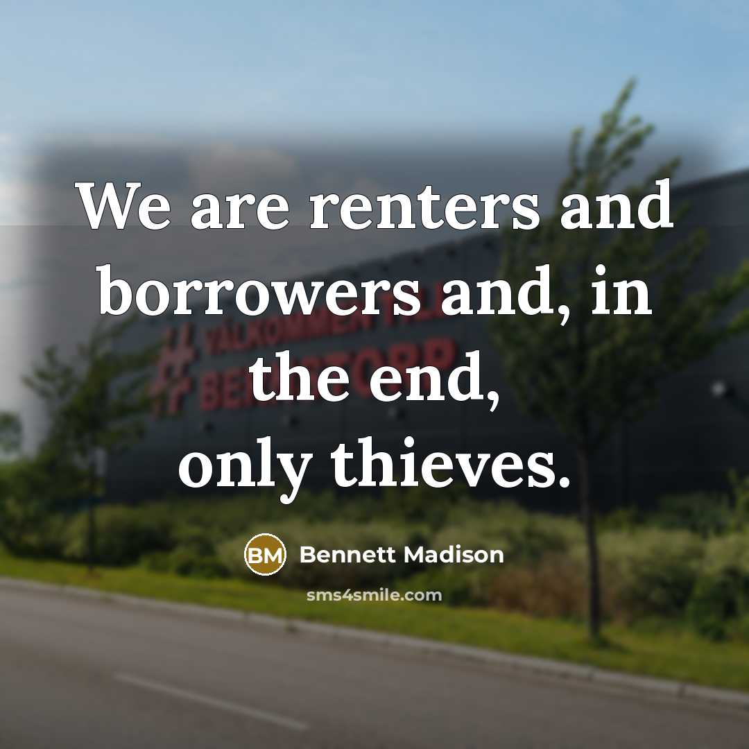 “We are renters and borrowers and, in the end, only…” quote by Bennett Madison