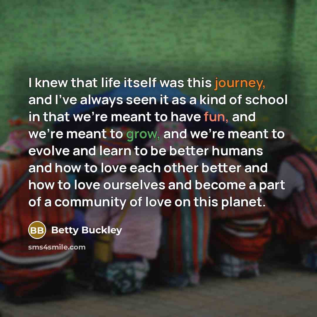 “I knew that life itself was this journey, and I've…” quote by Betty Buckley