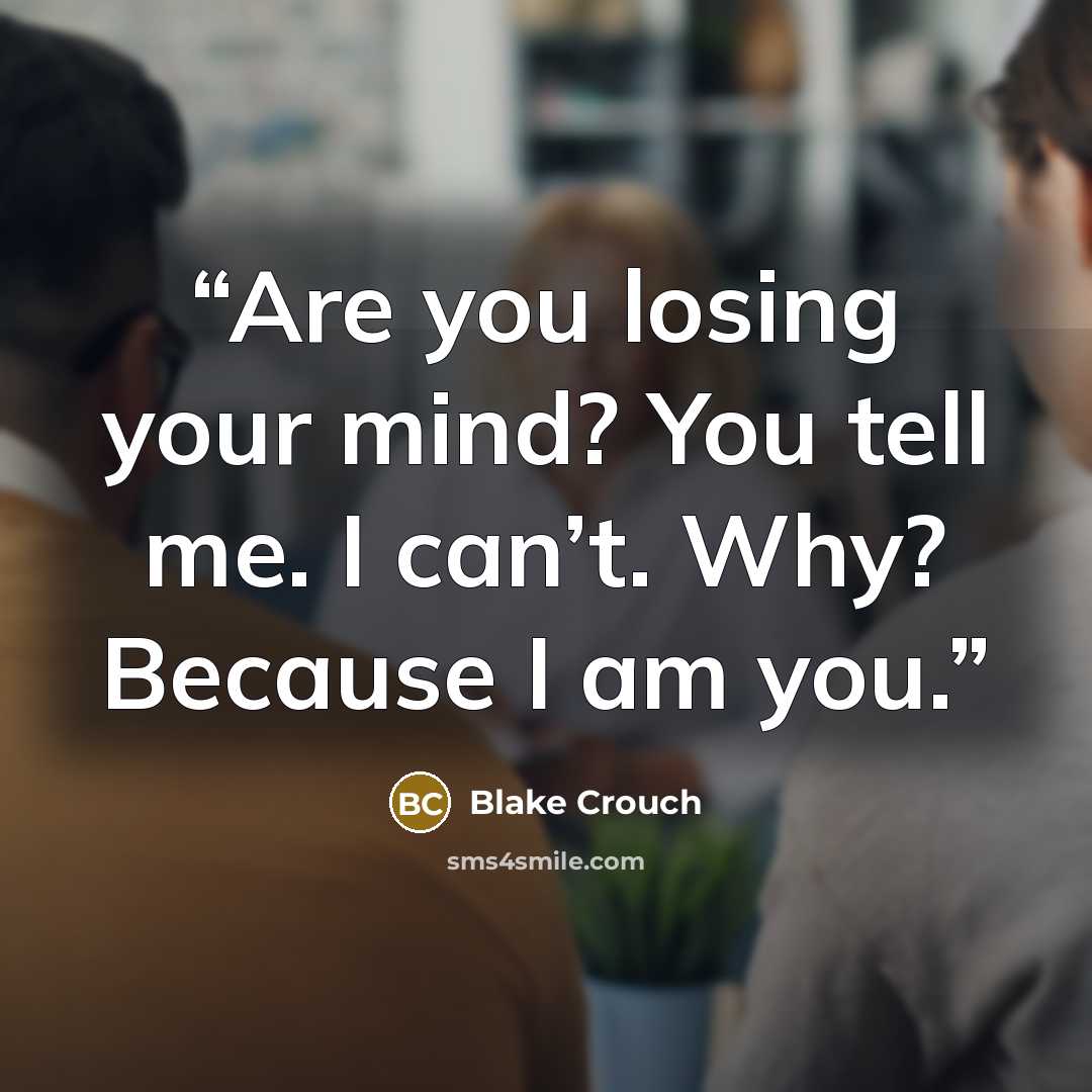 “Are you losing your mind? You tell me. I can’t. Why? Because I am you.” quote by Blake Crouch