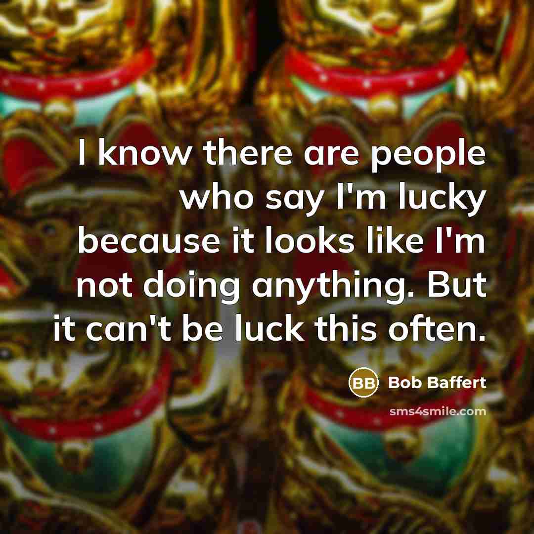 “I know there are people who say I'm lucky because…” quote by Bob Baffert