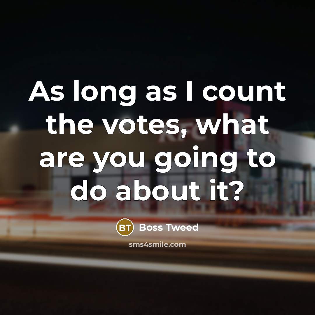 “As long as I count the votes, what are you going to do about it?” quote by Boss Tweed