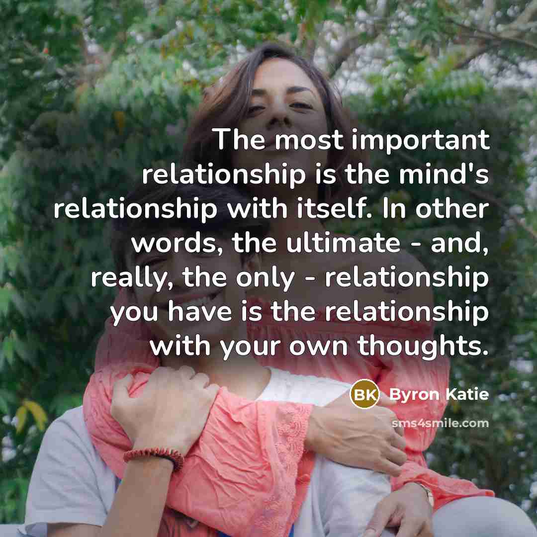 “The most important relationship is the mind's relationship with itself.…” quote by Byron Katie