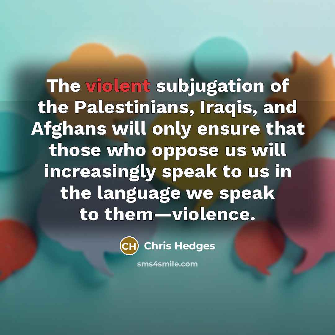 “The violent subjugation of the Palestinians, Iraqis, and Afghans will…” quote by Chris Hedges