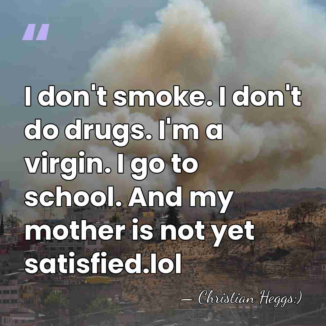 I don't smoke. I don't do drugs. I'm a virgin. I go&hellip; - Christian Heggs:)
