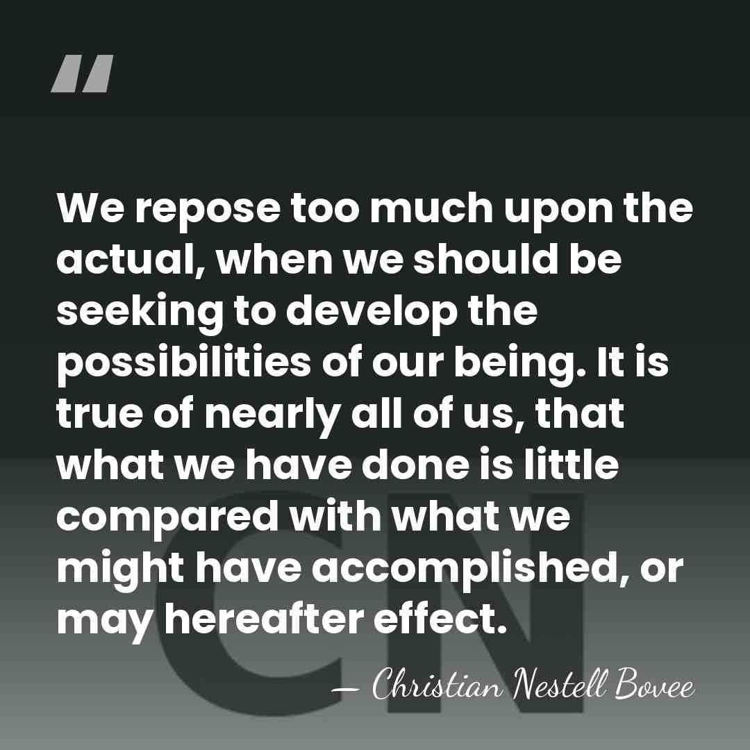 We repose too much upon the actual, when we should be seeking&hellip; - Christian Nestell Bovee
