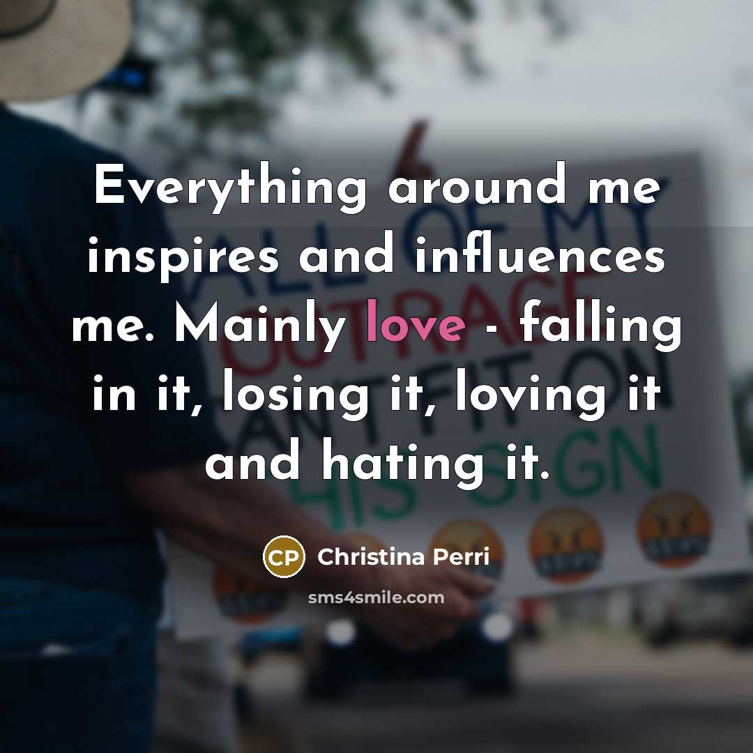 “Everything around me inspires and influences me. Mainly love -…” quote by Christina Perri