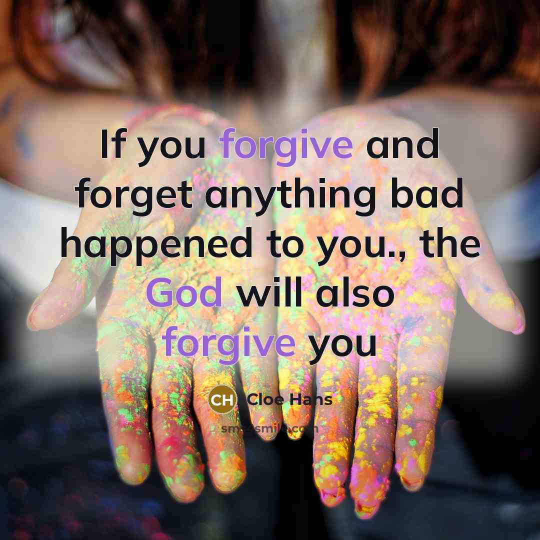 “If you forgive and forget anything bad happened to you., the God will also forgive you” quote by Cloe Hans