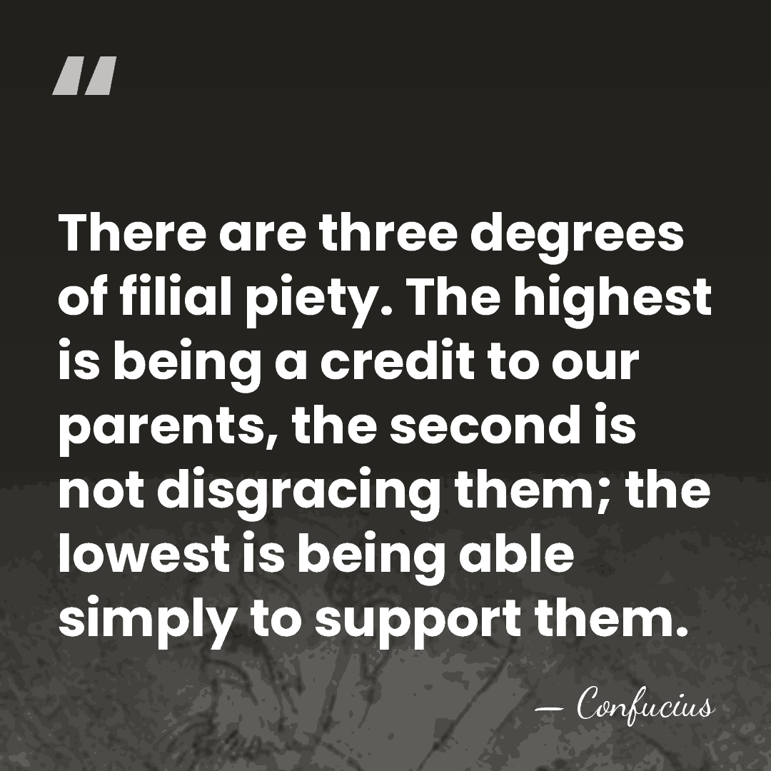 There are three degrees of filial piety. The highest is being a&hellip; - Confucius