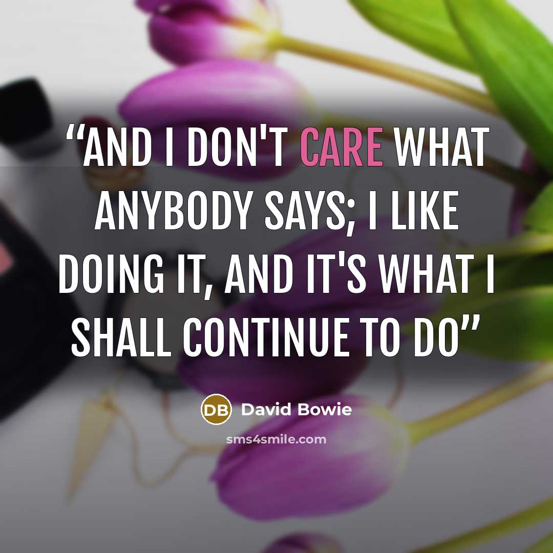 “And I don't care what anybody says; I like doing it, and it's what I shall continue to do” quote by David Bowie