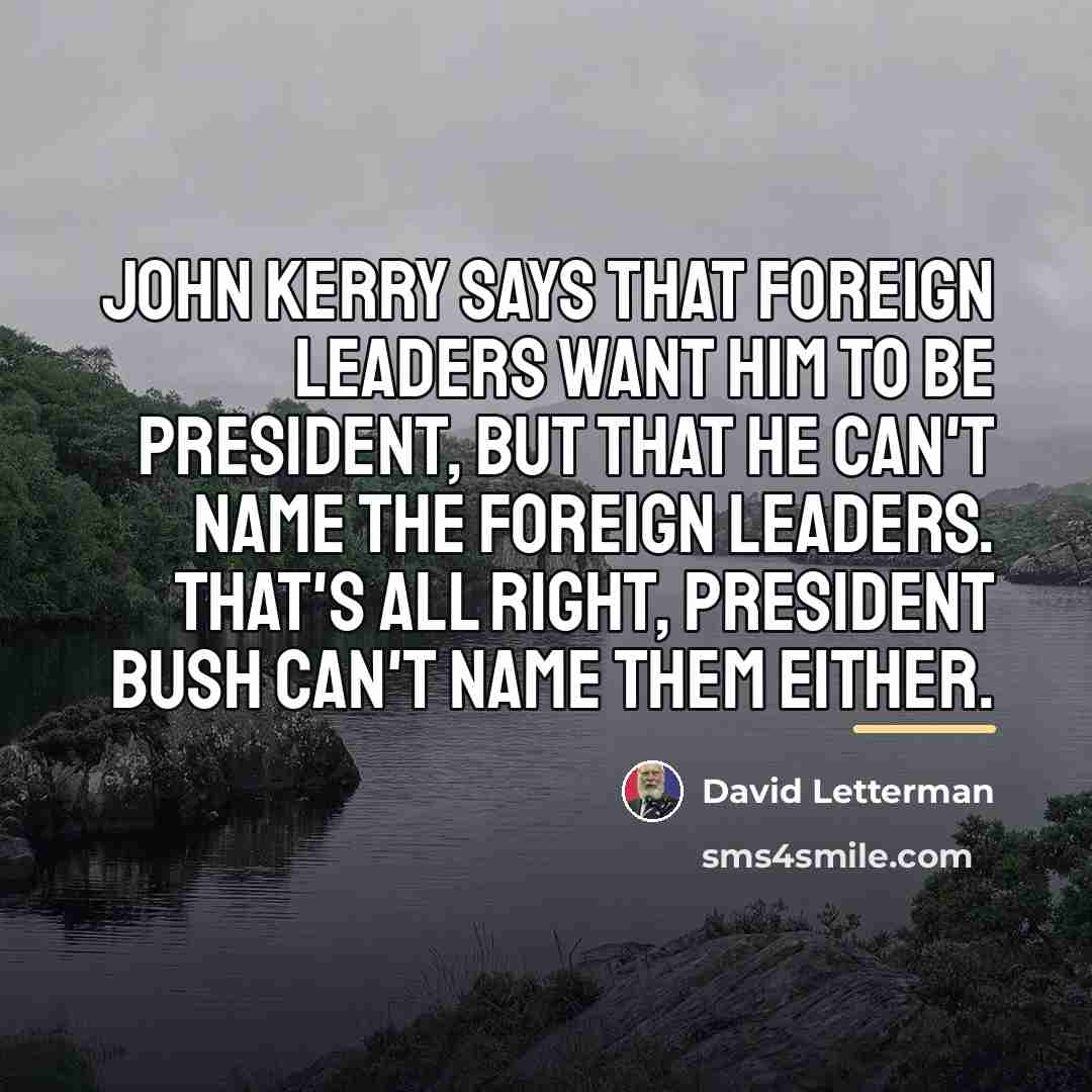 “John Kerry says that foreign leaders want him to be…” quote by David Letterman