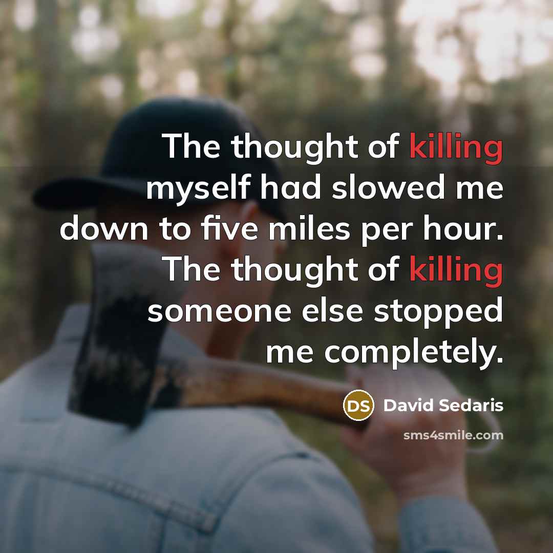 “The thought of killing myself had slowed me down to…” quote by David Sedaris