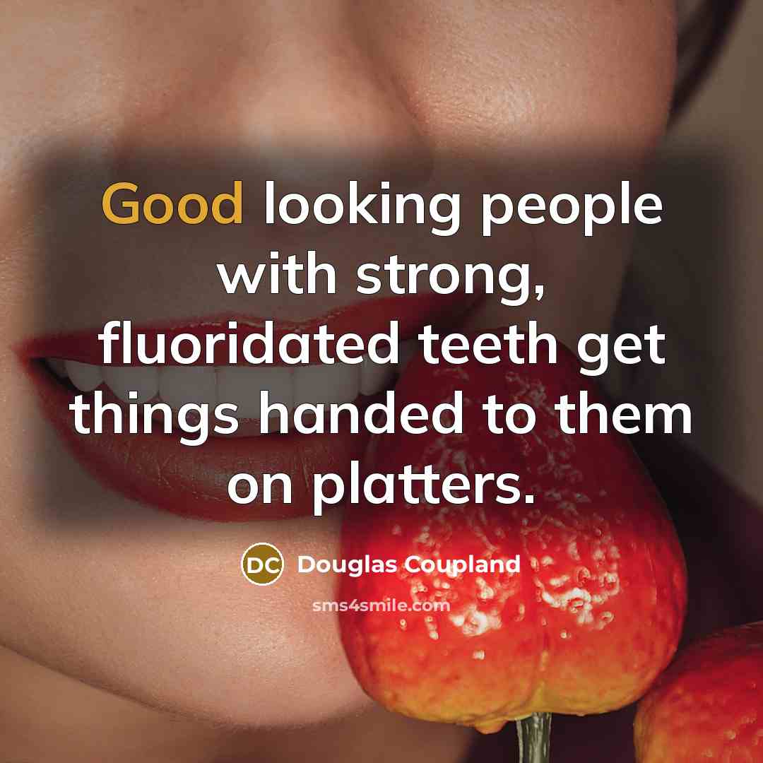 “Good looking people with strong, fluoridated teeth get things handed…” quote by Douglas Coupland