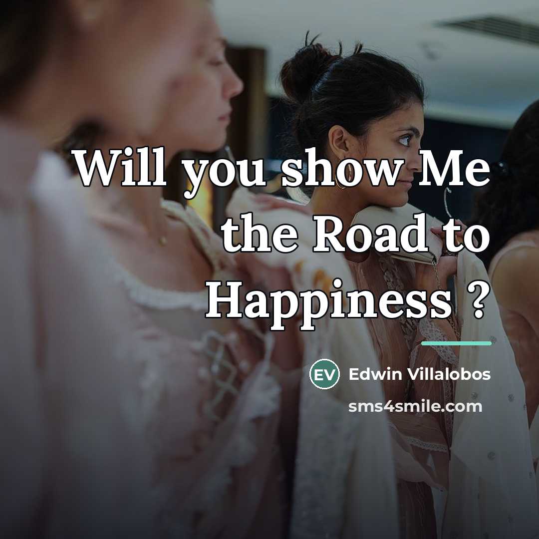 “Will you show Me the Road to Happiness ?…” quote by Edwin Villalobos